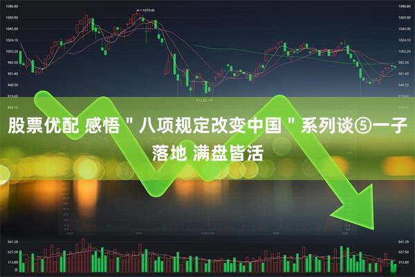 股票优配 感悟＂八项规定改变中国＂系列谈⑤一子落地 满盘皆活