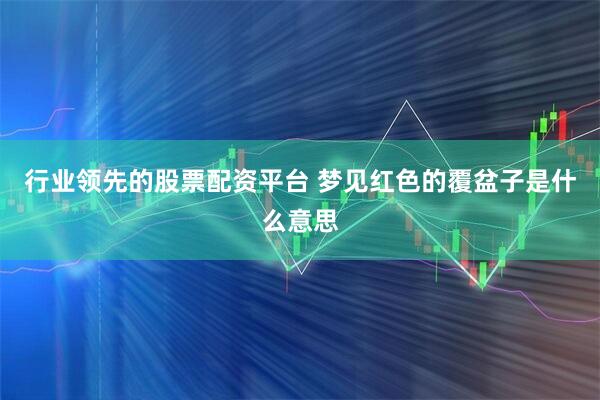 行业领先的股票配资平台 梦见红色的覆盆子是什么意思