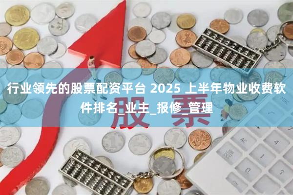 行业领先的股票配资平台 2025 上半年物业收费软件排名_业主_报修_管理