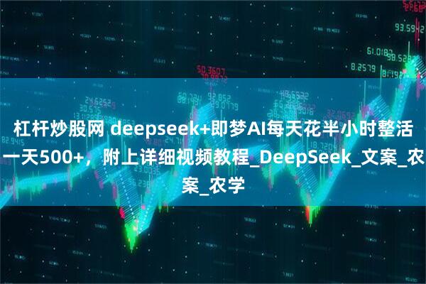 杠杆炒股网 deepseek+即梦AI每天花半小时整活，一天500+，附上详细视频教程_DeepSeek_文案_农学