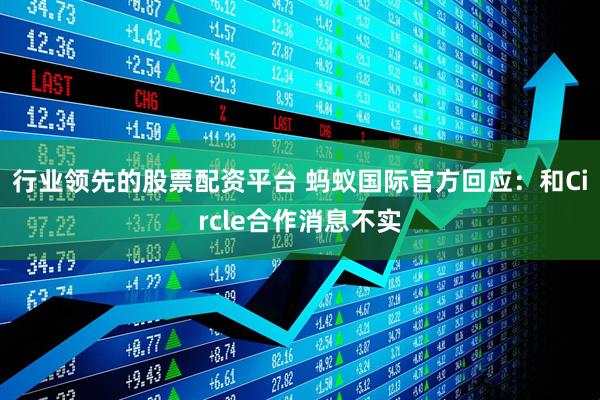 行业领先的股票配资平台 蚂蚁国际官方回应：和Circle合作消息不实