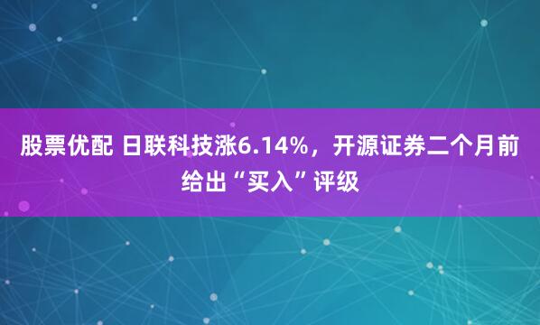 股票优配 日联科技涨6.14%，开源证券二个月前给出“买入”评级