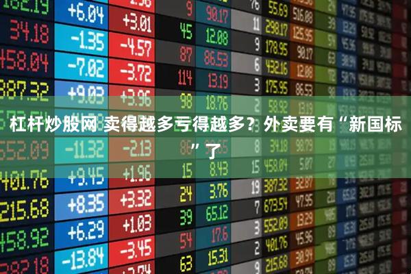 杠杆炒股网 卖得越多亏得越多？外卖要有“新国标”了