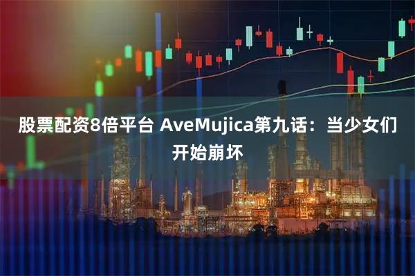 股票配资8倍平台 AveMujica第九话：当少女们开始崩坏
