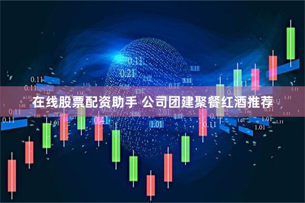 在线股票配资助手 公司团建聚餐红酒推荐