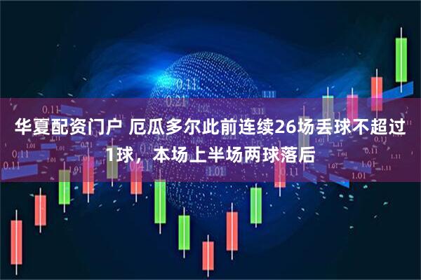 华夏配资门户 厄瓜多尔此前连续26场丢球不超过1球，本场上半场两球落后