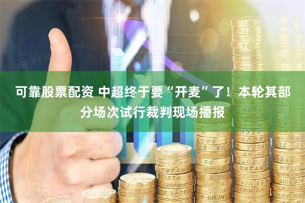 可靠股票配资 中超终于要“开麦”了！本轮其部分场次试行裁判现场播报