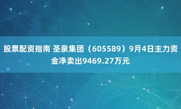 股票配资指南 圣泉集团（605589）9月4日主力资金净卖出9469.27万元