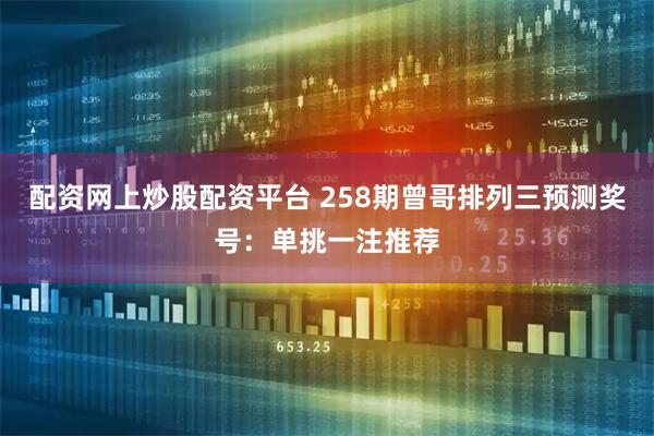 配资网上炒股配资平台 258期曾哥排列三预测奖号：单挑一注推荐