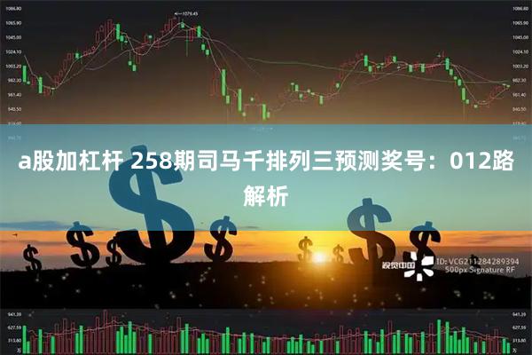 a股加杠杆 258期司马千排列三预测奖号：012路解析