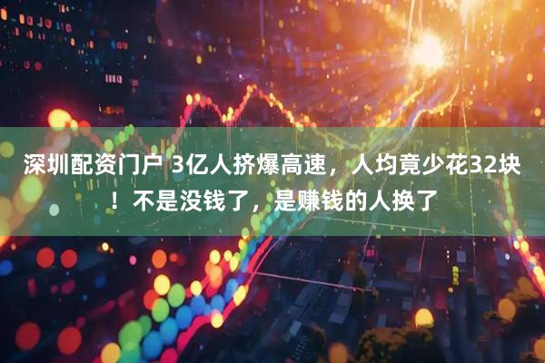 深圳配资门户 3亿人挤爆高速，人均竟少花32块！不是没钱了，是赚钱的人换了