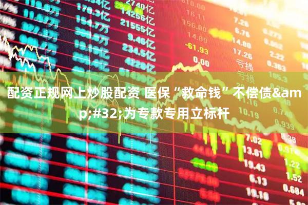 配资正规网上炒股配资 医保“救命钱”不偿债 为专款专用立标杆