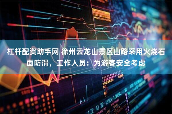 杠杆配资助手网 徐州云龙山景区山路采用火烧石面防滑，工作人员：为游客安全考虑